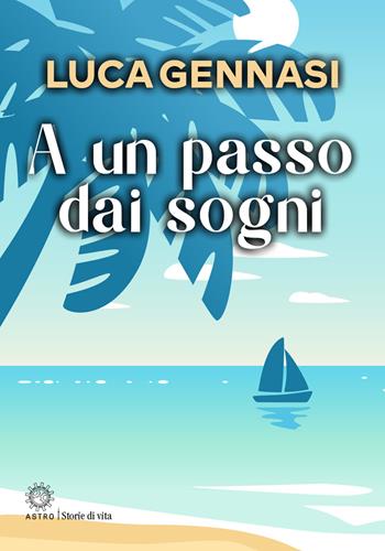 A un passo dai sogni - Luca Gennasi - Libro Astro Edizioni 2024, Storie di vita | Libraccio.it