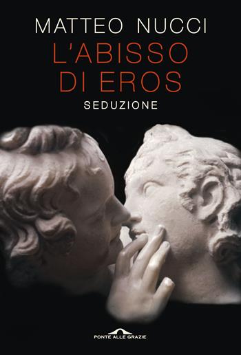 L' abisso di Eros. Seduzione - Matteo Nucci - Libro Ponte alle Grazie 2019, Saggi | Libraccio.it