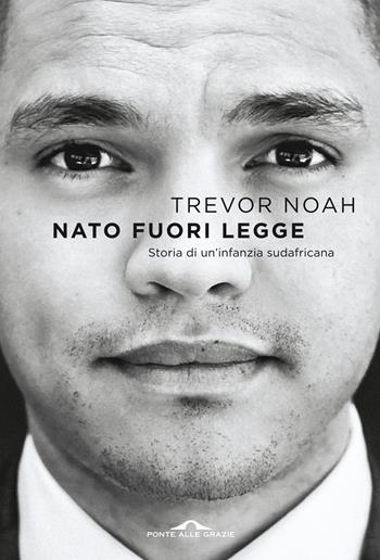 Nato fuori legge. Storia di un'infanzia sudafricana - Trevor Noah - Libro Ponte alle Grazie 2019, Scrittori | Libraccio.it