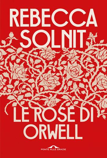 Le rose di Orwell - Rebecca Solnit - Libro Ponte alle Grazie 2022, Saggi | Libraccio.it