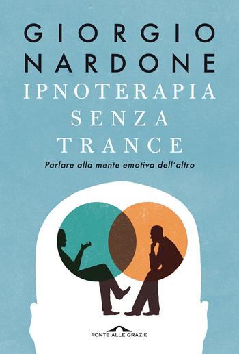 Ipnoterapia senza trance. Parlare alla mente emotiva dell'altro - Giorgio Nardone - Libro Ponte alle Grazie 2020, Terapia in tempi brevi | Libraccio.it