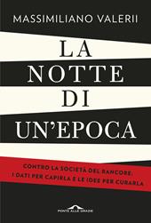 La notte di un'epoca. Contro la società del rancore: i dati per capirla e le idee per curarla