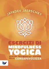 Esercizi di mindfulness yogica. Quattro settimane sul sentiero della consapevolezza