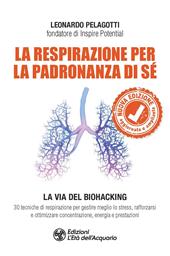 La respirazione per la padronanza di sé. La via del Biohacking. 30 tecniche di respirazione per gestire meglio lo stress, rafforzarsi e ottimizzare concentrazione, energia e prestazioni. Nuova ediz.