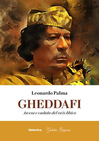 Gheddafi. Ascesa e caduta del ra'is libico - Leonardo Palma - Libro Historica Edizioni 2021 | Libraccio.it