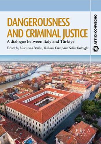 Dangerousness and criminal justice. A dialogue between Italy and Turkiye  - Libro Pisa University Press 2023, Atti di convegno | Libraccio.it