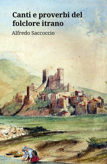 Canti e proverbi del folclore itrano - Alfredo Saccoccio - Libro Ali Ribelli Edizioni 2020 | Libraccio.it