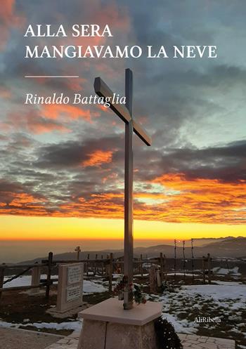 Alla sera mangiavamo la neve - Rinaldo Battaglia - Libro Ali Ribelli Edizioni 2021 | Libraccio.it