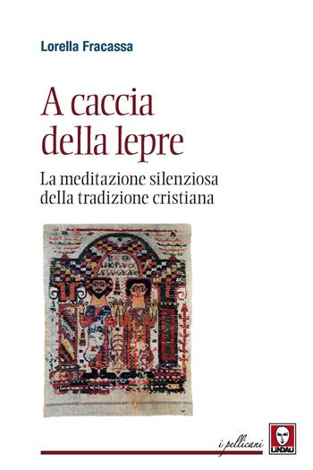 A caccia della lepre. La meditazione silenziosa della tradizione cristiana - Lorella Fracassa - Libro Lindau 2021, I pellicani | Libraccio.it