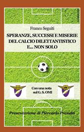 Speranze, successi e miserie del calcio dilettantistico e... non solo. Con una nota sulla storia del G. S. OMI