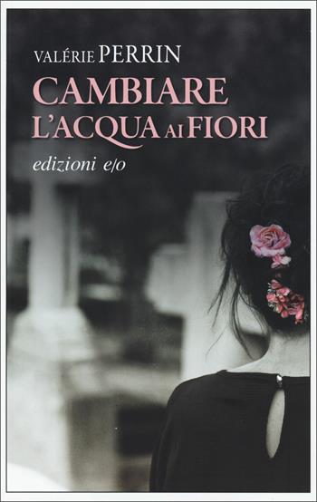 Cambiare l'acqua ai fiori - Valérie Perrin - Libro E/O 2019, Dal mondo | Libraccio.it