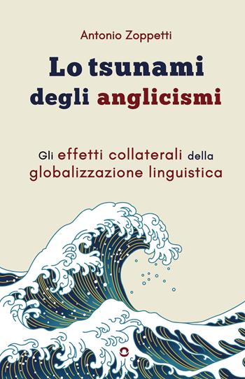 Lo tsunami degli anglicismi. Gli effetti collaterali della globalizzazione linguistica - Antonio Zoppetti - Libro goWare 2023 | Libraccio.it