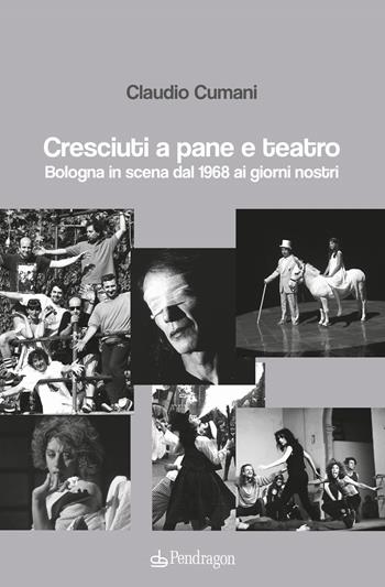 Cresciuti a pane e teatro. Bologna in scena dal 1968 ai giorni nostri - Claudio Cumani - Libro Pendragon 2021, Amo Bologna tascabili | Libraccio.it