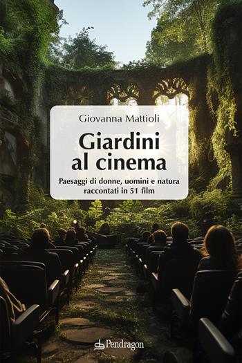 Giardini al cinema. Paesaggi di donne, uomini e natura raccontati in 51 film  - Libro Pendragon 2023, Varia | Libraccio.it