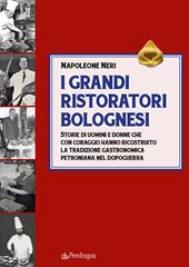 I grandi ristoratori bolognesi. Storie di uomini e donne che con coraggio hanno ricostruito la tradizione gastronomica petroniana nel dopoguerra