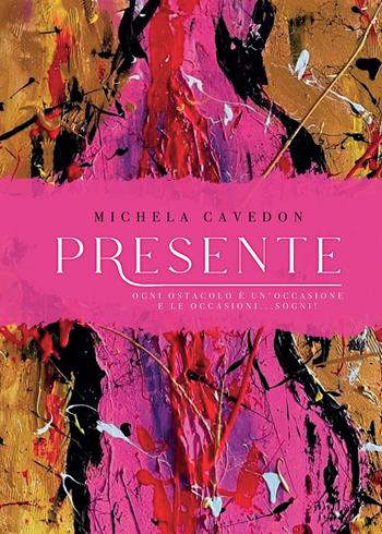Presente. Ogni ostacolo è un'occasione e le occasioni ... sogni! - Michela Cavedon - Libro Passione Scrittore selfpublishing 2024 | Libraccio.it