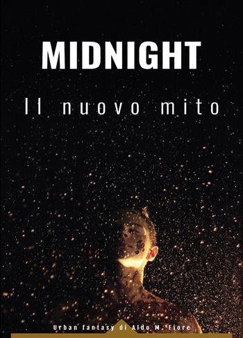 Midnight. Il nuovo mito - Aldo M. Fiore - Libro Passione Scrittore selfpublishing 2022 | Libraccio.it