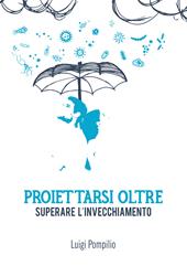 Proiettarsi oltre. Superare l'invecchiamento