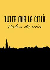 Tutta mia la città. Modena che scrive