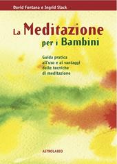 La meditazione per i bambini. Guida pratica all'uso e ai vantaggi delle tecniche di meditazione