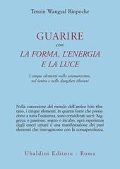 Guarire con la forma, l'energia e la luce. I cinque elementi nello sciamanesimo, nel tantra e nello dzogchen tibetani