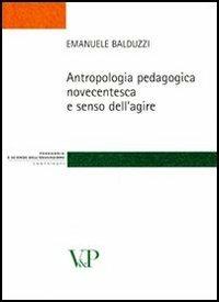 Antropologia pedagogica novecentesca e senso dell'agire - Emanuele Balduzzi - Libro Vita e Pensiero 2009, Strumenti/Pedagogia e sc. ed./Contributi | Libraccio.it