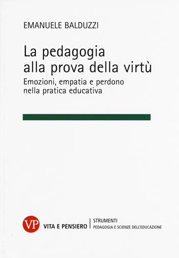 La pedagogia alla prova della virtù. Emozioni, empatia e perdono nella pratica educativa - Emanuele Balduzzi - Libro Vita e Pensiero 2015, Strumenti/Pedagogia e scienze educazione | Libraccio.it