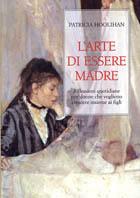 L' arte di essere madre. Riflessioni quotidiane per donne che vogliono crescere insieme ai figli