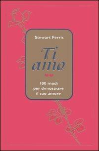 Ti amo. 100 modi per dimostrare il tuo amore - Stewart Ferris - Libro Armenia 2000, I piccoli libri | Libraccio.it