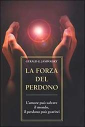 La forza del perdono. L'amore può salvare il mondo, il perdono può guarirci