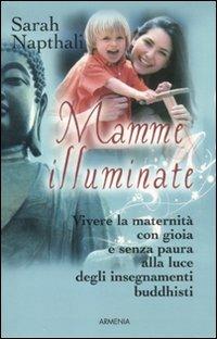 Mamme illuminate. Vivere la maternità con gioia e senza paura alla luce degli insegnamenti buddisti - Sarah Napthali - Libro Armenia 2011, Raggi d'Oriente | Libraccio.it