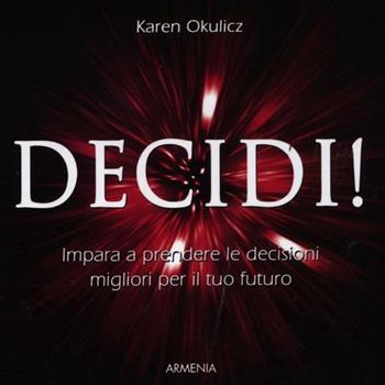 Decidi! Impara a prendere le decisioni migliori per il tuo futuro - Karen Okulicz - Libro Armenia 2012, Lo scrigno special | Libraccio.it