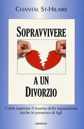 Sopravvivere a un divorzio. Come superare il trauma della separazione anche in presenza di figli