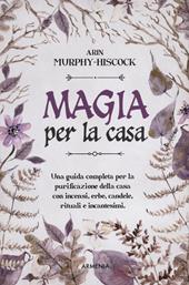 Magia per la casa. Una guida completa per la purificazione della casa con incensi, erbe, candele, rituali e incantesimi