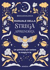 Manuale della strega apprendista. Un grimorio per svelare la magia in te. Ediz. a colori