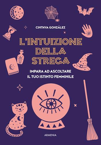 L'intuizione della strega. Impara ad ascoltare il tuo istinto femminile - Cinthya González - Libro Armenia 2024, Magick | Libraccio.it