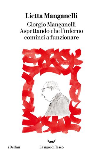 Giorgio Manganelli. Aspettando che l'inferno cominci a funzionare - Lietta Manganelli - Libro La nave di Teseo 2022, I delfini | Libraccio.it