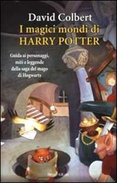 I magici mondi di Harry Potter. Guida ai personaggi, miti e leggende della saga del mago di Hogwarts