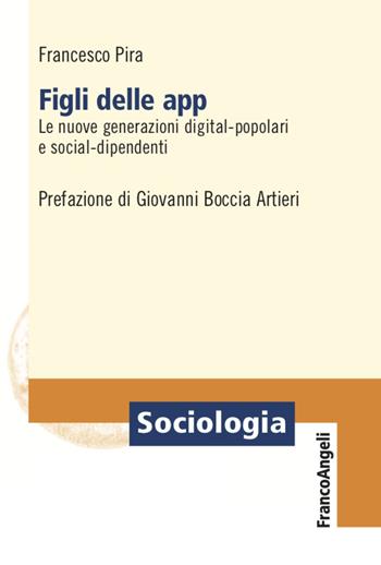 Figli delle app. Le nuove generazioni digital-popolari e social-dipendenti - Francesco Pira - Libro Franco Angeli 2021, Sociologia | Libraccio.it