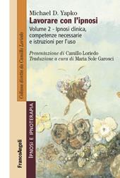 Lavorare con l'ipnosi. Vol. 2: Ipnosi clinica, competenze necessarie e istruzioni per l'uso