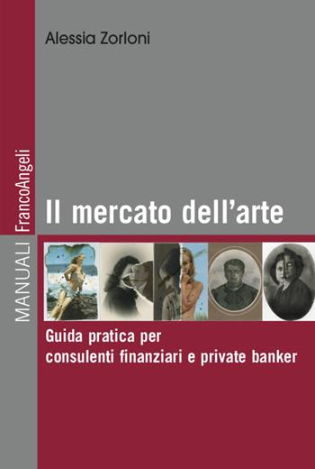 Il mercato dell'arte. Guida pratica per consulenti finanziari e private banker - Alessia Zorloni - Libro Franco Angeli 2021, Manuali | Libraccio.it