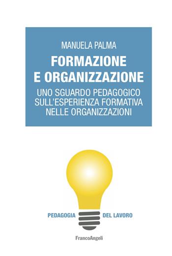 Formazione e organizzazione. Uno sguardo pedagogico sull'esperienza formativa nelle organizzazioni - Manuela Palma - Libro Franco Angeli 2022, Pedagogia del lavoro | Libraccio.it