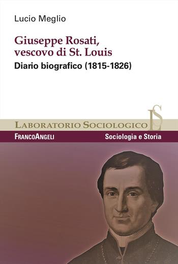 Giuseppe Rosati, Vescovo di St. Louis. Diario biografico (1815-1826) - Lucio Meglio - Libro Franco Angeli 2023, Laboratorio sociologico | Libraccio.it