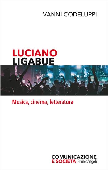 Luciano Ligabue. Musica, cinema, letteratura - Vanni Codeluppi - Libro Franco Angeli 2023, Comunicazione e società | Libraccio.it