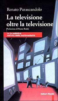 La televisione oltre la televisione. La Tv pubblica nell'era della multimedialità - Renato Parascandolo - Libro Editori Riuniti 2000, Comunicaz. e scienze sociali. Opere varie | Libraccio.it