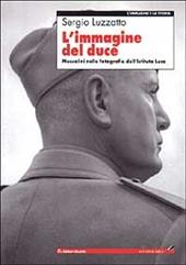 L' immagine del Duce. Mussolini nelle fotografie dell'Istituto Luce