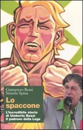 Lo spaccone. L'incredibile storia di Umberto Bossi il padrone della Lega