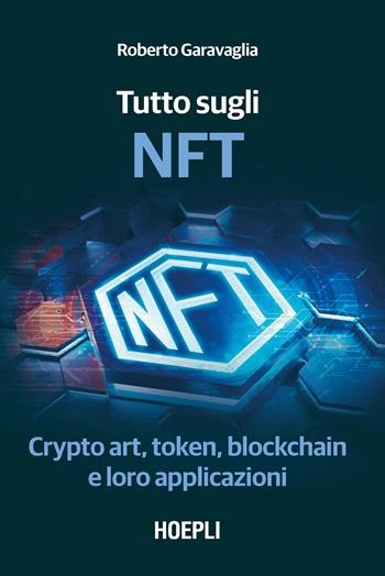 Tutto sugli NFT. Crypto art, token, blockchain e loro applicazioni - Roberto Garavaglia - Libro Hoepli 2022, Business & technology | Libraccio.it