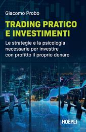 Trading pratico e investimenti. Le strategie e la psicologia necessarie per investire con profitto il proprio denaro