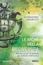 Le arche della biodiversità. Salvare un po' di natura per il futuro dell'uomo